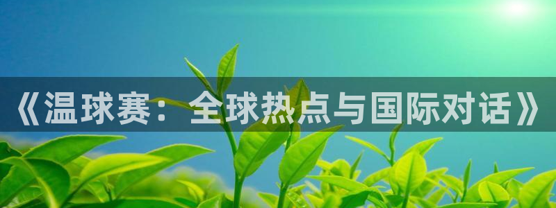 苹果直播足球app:《温球赛:全球热点与国际对话》